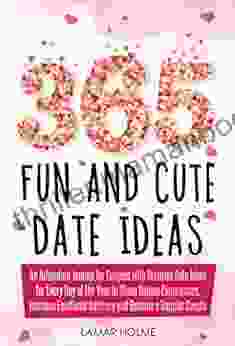 365 Fun And Cute Date Ideas: An Adventure Journal For Couples With Surprise Date Ideas For Every Day Of The Year To Share Unique Experiences Increase Emotional Intimacy And Become A Happier Couple