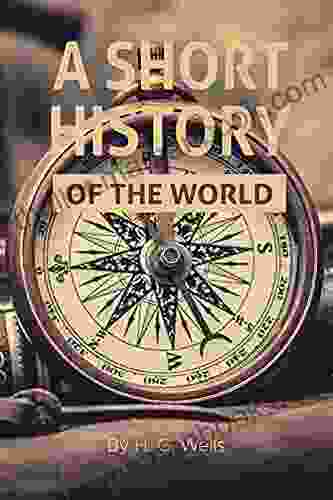 A Short History Of The World By H G Wells: With Original Illustrations The World In Space The World In Time The Beginnings Of Life The Age Of Fishes The Age Of The Coal Swamps And More