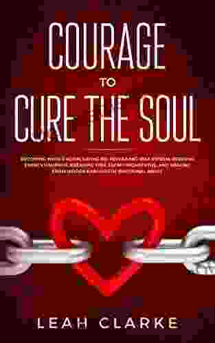 Courage To Cure The Soul: Becoming Whole Again Saying No Reclaiming Self Esteem Dodging Energy Vampires Breaking Free From Psychopaths And Healing From Hidden Narcissistic Emotional Abuse