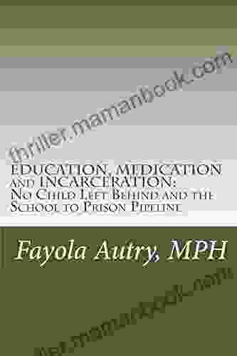 EDUCATION MEDICATION And INCARCERATION: NO Child Left Behind And The School To Prison Pipeline