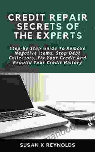 Credit Repair Secrets Of The Experts: Step By Step Guide To Remove Negative Items Stop Debt Collectors Fix Your Credit And Rebuild Your Credit History
