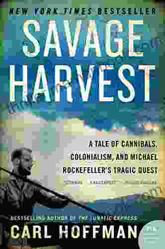 Savage Harvest: A Tale Of Cannibals Colonialism And Michael Rockefeller S Tragic Quest For Primitive Art