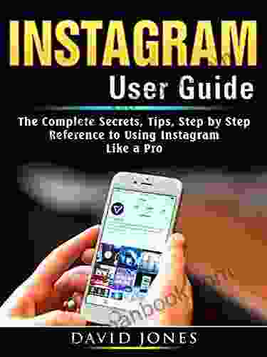 Instagram User Guide: The Complete Secrets Tips Step By Step Reference To Using Instagram Like A Pro