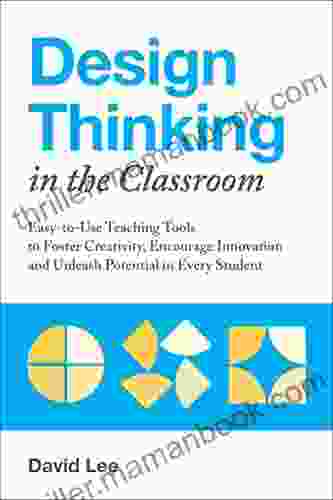 Design Thinking In The Classroom: Easy To Use Teaching Tools To Foster Creativity Encourage Innovation And Unleash Potential In Every Student (Books For Teachers)